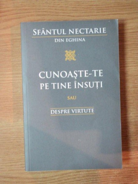 CUNOASTE-TE PE TINE INSUTI SAU DESPRE VIRTUTE de SFANTUL NECTARIE DIN EGHINA , 2012 * MINIMA UZURA