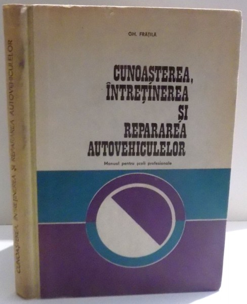CUNOASTEREA , INTRETINEREA SI REPARAREA AUTOVEHICULELOR , MANUAL PENTRU SCOLI PROFESIONALE de GH. FRATILA , 1980