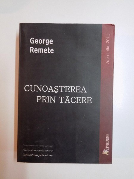 CUNOASTEREA PRIN TACERE , EDITIA A III -A REVIZUITA de GEORGE REMETE , ALBA IULIA 2011