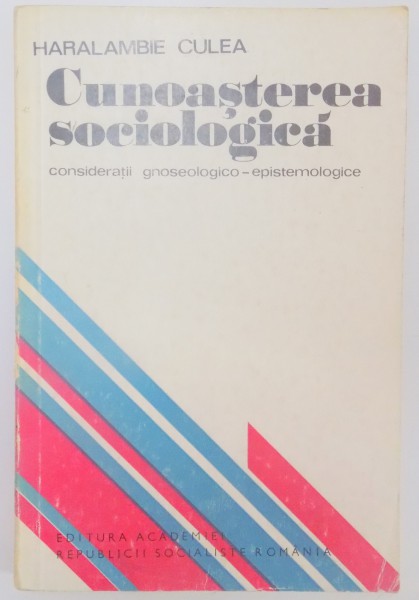 CUNOASTEREA SOCIOLOGICA , CONSIDERATII GNOSEOLOGICO-EPISTEMOLOGIE de HARALAMBIE CULEA , 1976