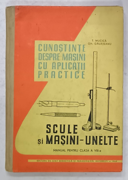 CUNOSTINTE DESPRE MASINI CU APLICATII PRACTICE , MANUAL PENTRU CLASA  A VIII -A de T. MUCICA  si  GH. GALATEANU ,  1960