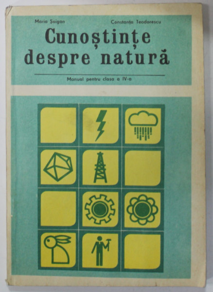 CUNOSTINTE DESPRE NATURA , MANUAL PENTRU CLASA A IV -A de MARIA SAIGAN si CONSTANTA  TEODORESCU , 1980