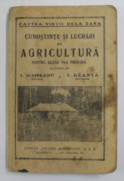 CUNOSTINTE SI LUCRARI DIN AGRICULTURA PENTRU CLASA VI - A PRIMARA de I. NISIPEANU si T. GEANTA , 1940 , PREZINTA PETE SI URME DE UZURA *