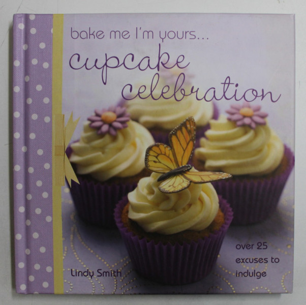 CUPCAKE CELEBRATION  - OVER 25 EXCLUSES TO INDULGE by LINDY SMITH , 2010