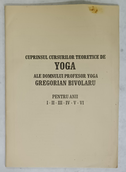 CUPRINSUL CURSURILOR TEORETICE DE YOGA ALE DOMNULUI PROFESOR YOGA GREGORIAN BIVOLARU , PENTRU ANII I , II , III , IV , V, VI , ANII '90