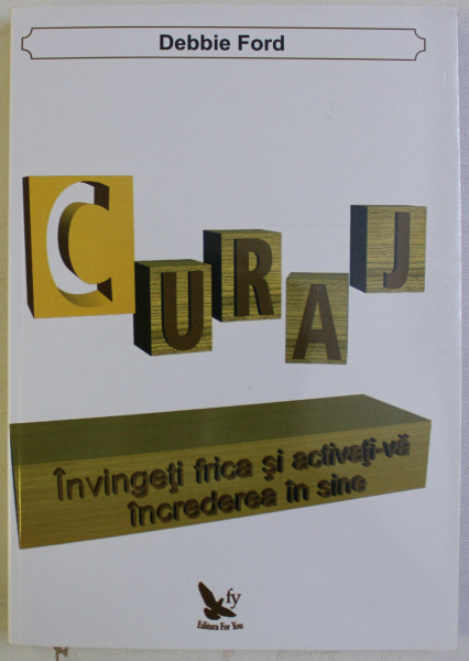 CURAJ - INVINGETI FRICA SI ACTIVATI - VA INCREDEREA IN SINE de DEBBIE FORD  , 2013
