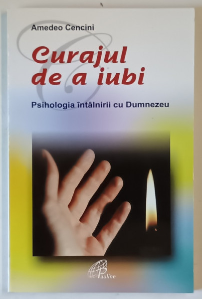 CURAJUL DE A IUBI , PSIHOLOGIA INTALNIRII CU DUMNEZEU de AMEDEO CENCINI , 2011