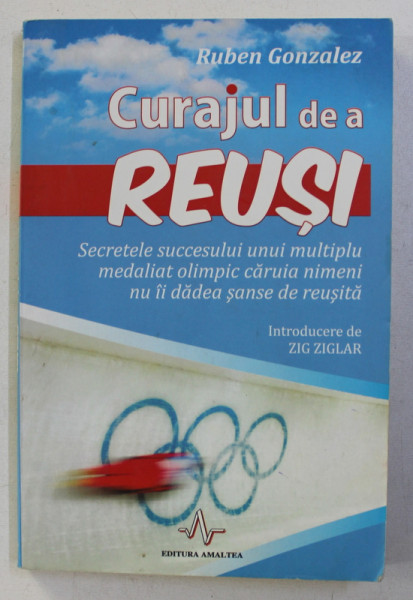 CURAJUL DE A REUSI , SECRETELE SUCCESULUI UNUI MULTIPLU MEDALIAT OLIMPIC CARUIA NIMENI NU II DADEA SANSE DE REUSITA de RUBEN GONZALEZ , 2004