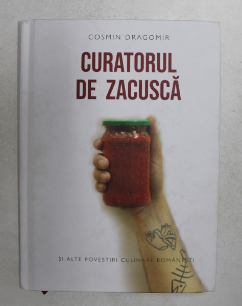 CURATORUL DE ZACUSCA SI ALTE POVESTIRI CULINARE ROMANESTI de COSMIN DRAGOMIR , 2021