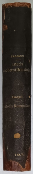CURS COMPLECT DE ISTORIA UNIVERSALA , PRELUCRAT PENTRU LICEUL SUPERIOR de PETRU RASCANU , VOLUMUL II : ISTORIA  GRECILOR / VOLUMUL I : ISTORIA ORIENTULUI /  ISTORIA ROMINILOR PENTRU GIMNASII SI LICEE de A.D. XENOPOL , COLEGAT DE TREI CARTI  , 1890