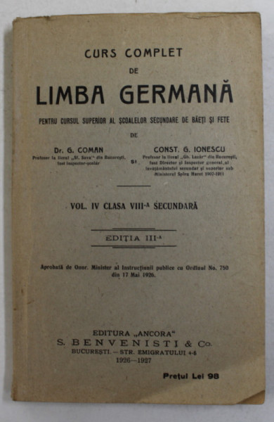 CURS COMPLET DE LIMBA GERMANA PENTRU CURSUL SUPERIOR AL SCOALEOR SECUNDARE DE BAIETI SI FETE de G. COMAN si CONST. G. IONESCU , VOL. IV  CLASA VIII -A SECUNDARA , 1926 - 1927