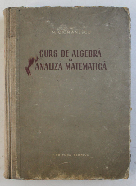CURS DE ALGEBRA SI ANALIZA MATEMATICA de N. CIORANESCU  1955