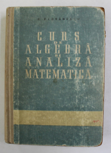 CURS DE ALGEBRA SI ANALIZA MATEMATICA de N . CIORANESCU, 1958