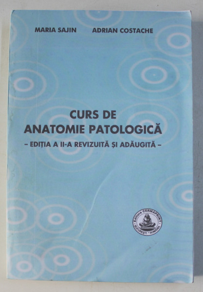 CURS DE ANATOMIE PATOLOGICA de MARIA SAJIN si ADRIAN COSTACHE , EDITIA A II -A  , 2005