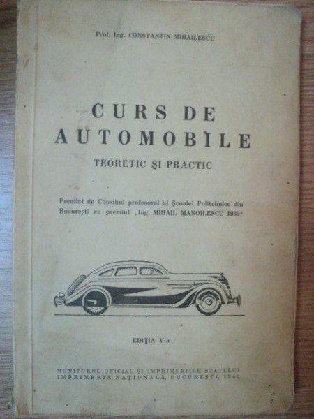 CURS DE AUTOMOBILE . TEORETIC SI PRACTIC de CONSTANTIN MIHAILESCU , 1942