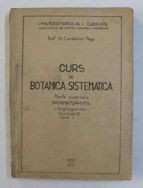 CURS DE BOTANICA SISTEMATICA - PLANTE SUPERIOARE SPERMATOPHYTA ( ANGIOSPEME ) , FASCICOLA III , CAIET 1 de CONSTANTIN PAPP , 1958 , PREZINTA SUBLINIERI *