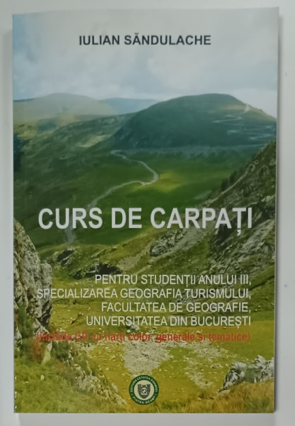 CURS DE CARPATI , PENTRU STUDENTII ANULUI III ...FACULATEA DE GEOGRAFIE de IULIAN SANDULACHE , LIPSA CD * 2014