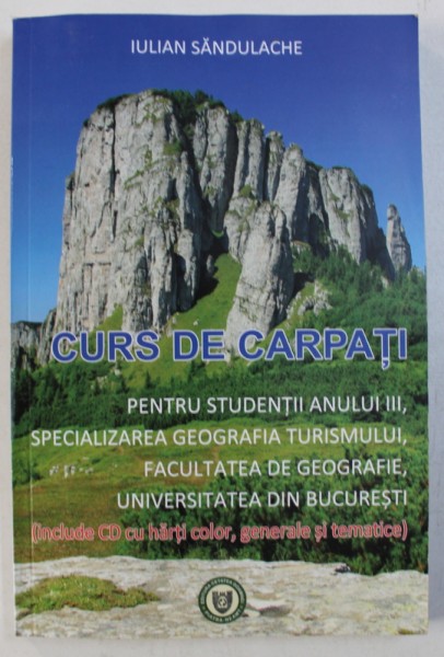 CURS DE CARPATI- PENTRU STUDENTII ANULUI III , FACULTATEA DE GEOGRAFIE  de IULIAN SANDULACHE , 2016 , CONTINE CD*