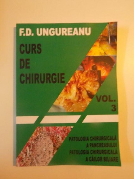 CURS DE CHIRURGIE , VOL. III , PATOLOGIA CHIRURGICALA A PANCREASULUI , PATOLOGIA CHIRURGICALA A CAILOR BILIARE de F.D. UNGUREANU , 2014