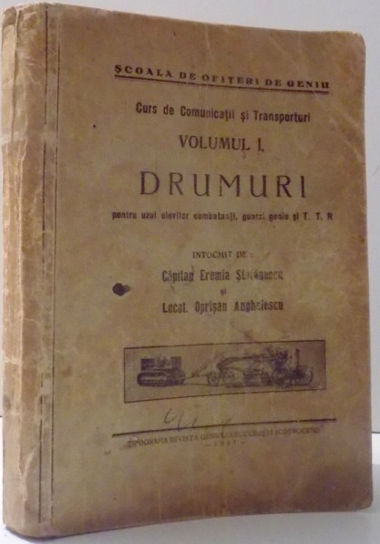 CURS DE COMUNICATII SI TRANSPORTURI VOLUMUL I. DRUMURI - PENTRU UZUL ELEVILOR COMBATANTI , GUARZI GENIU SI T.T.R. de EREMIA STEFANESCU si OPRISAN ANGHELESCU , 1937