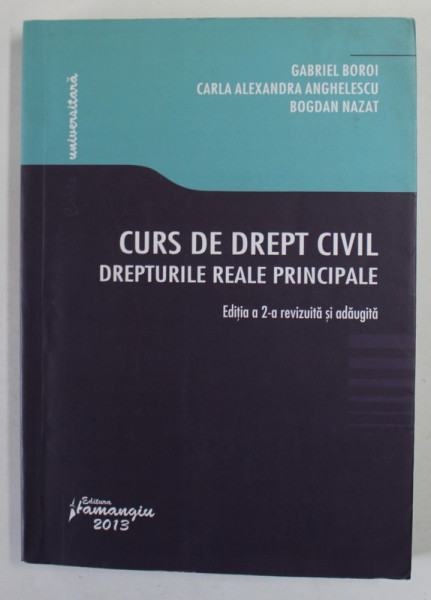 CURS DE DREPT CIVIL , DREPTURILE REALE PRINCIPALE de GABRIEL BOROI ...BOGDAN NAZAT , 2013
