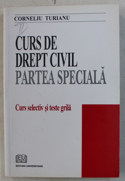 CURS DE DREPT CIVIL , PARTEA SPECIALA , CURS SELECTIV SI TESTE GRILA de CORNELIU TURIANU , 2007