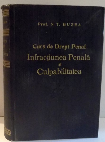 CURS DE DREPT PENAL, INFRACTIUNEA PENALA SI CULPABILITATEA de PROF. N. T. BUZEA , 1944 *DEDICATIE