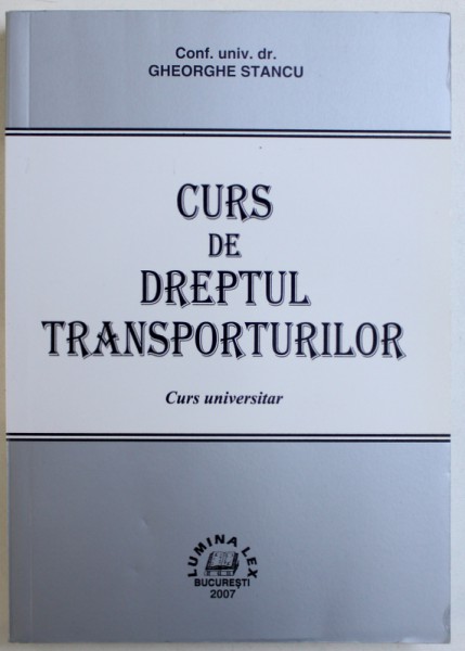 CURS DE DREPTUL TRANSPORTURILOR  - CURS UNIVERSITAR de GHEORGHE STANCU , 2007