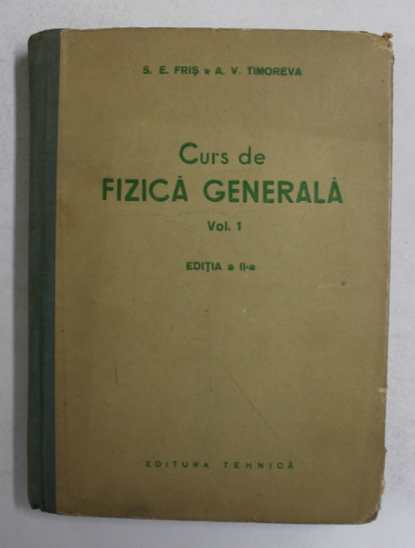 CURS DE FIZICA  GENERALA , VOLUMUL I de S.E. FRIS si A. V. TIMOREVA , 1954