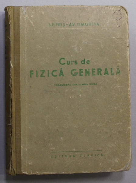 CURS DE FIZICA GENERALA , VOLUMUL I de S.E. FRIS si A.V. TIMOREVA , 1952