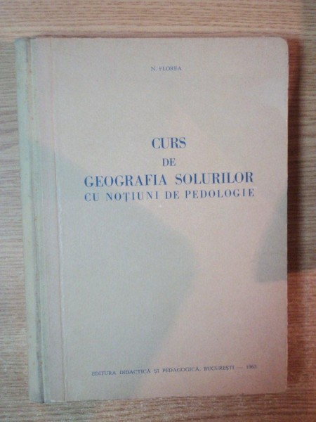 CURS DE GEOGRAFIA SOLURILOR CU NOTIUNI DE PEDOLOGIE de N. FLOREA , Bucuresti 1963