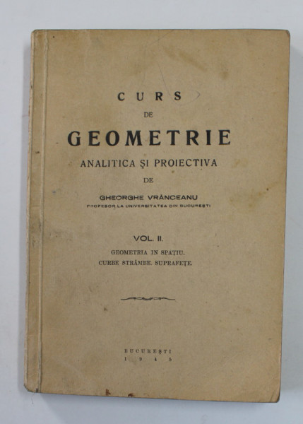 CURS DE GEOMETRIE ANALITICA SI PROIECTIVA , VOL. II , 1945 , de GHEORGHE VRANCEANU