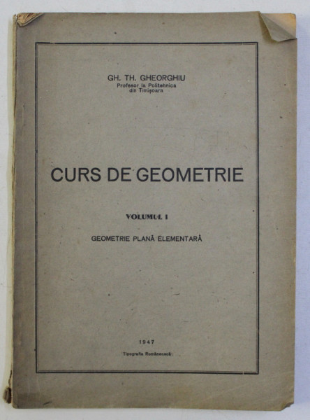 CURS DE GEOMETRIE , VOLUMUL I - GEOMETRIE PLANA ELEMENTARA de GH. TH . GHEORGHIU , 1947