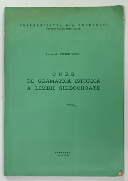 CURS DE GRAMATICA ISTORICA A LIMBII SIRBOCROATE de DR. VICTOR VESCU, 1977