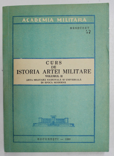 CURS DE ISTORIA ARTEI MILITARE , VOLUMUL II - ARTA  MILITARAR NATIONALA  SI UNIVERSALA IN EPOCA MODERNA , coordonator COSTICA POPA , 1990