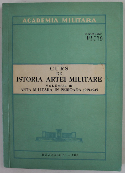 CURS DE ISTORIA ARTEI MILITARE , VOLUMUL III - PERIOADA 1918 -1945 , APARUTA 1988