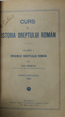 CURS DE ISTORIA DREPTULUI ROMAN  de  ION PERETZ, VOL. I: ORIGINILE DREPTULUI ROMAN, EDITIA A II-A REVAZUTA 1926