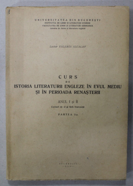 CURS DE ISTORIA LITERATURII ENGLEZE IN EVUL MEDIU SI IN PERIOADA RENASTERII , ANUL I si II , CURS UNIVERSITAR de VALERIA ALCALAY , TEXT IN LIMBA ENGLEZA , 1969