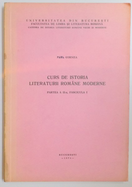 CURS DE ISTORIA LITERATURII ROMANE MODERNE , PARTEA A II A , FASCICULA I de PAUL CORNEA , 1974