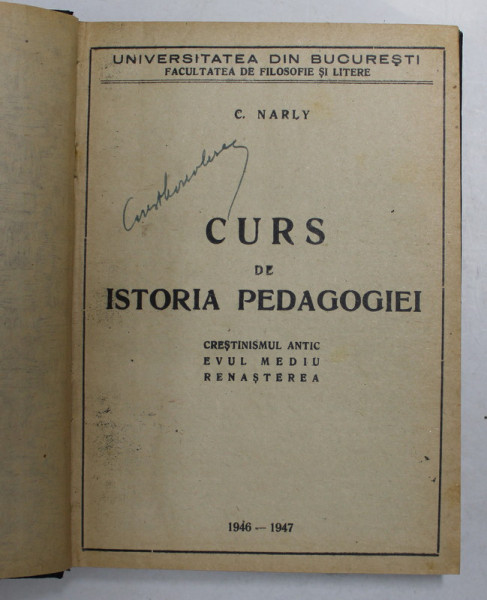 CURS DE ISTORIA PEDAGOGIEI - CRESTINISMUL ANTIC , EVUL MEDIU , RENASTEREA de C. NARLY , 1946 - 1947 , PREZINTA SUBLINIERI CU CREION COLORAT *