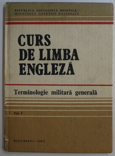 CURS DE LIMBA ENGLEZA - TERMINOLOGIE MILITARA GENERALA VOL. I de CONST. IORDACHE , ALEXANDRA CIUPITU , 1987