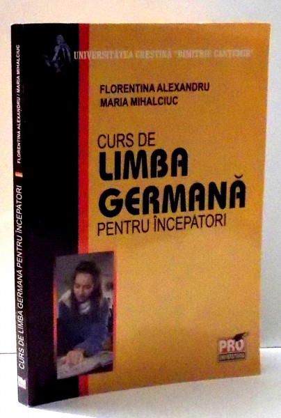 CURS DE LIMBA GERMANA PENTRU INCEPATORI de FLORENTINA ALEXANDRU , MARIA MIHALCIUC , 2007