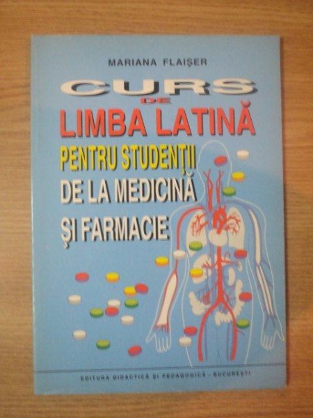CURS DE LIMBA LATINA PENTRU STUDENTII DE LA MEDICINA SI FARMACIE de MARIANA FLAISER , 1999
