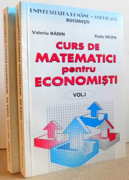 CURS DE MATEMATICI PENTRU ECONOMISTI , VOL. I - II de VALERIU BADIN si RADU DESPA , 1998