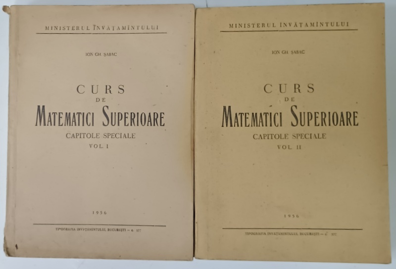 CURS DE MATEMATICI  SUPERIOARE , CAPITOLE SPECIALE de ION GH. SABAC , VOLUMELE  I - II , 1956