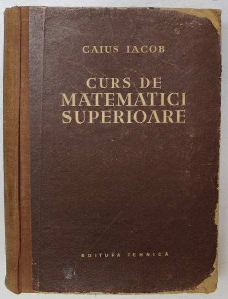 CURS DE MATEMATICI SUPERIOARE de CAIUS IACOB , 1957 * DEFECT COPERTA