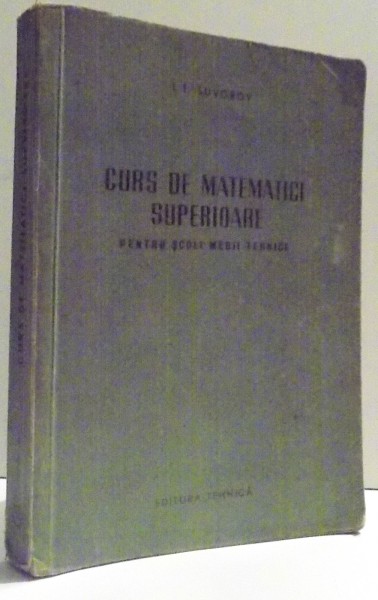 CURS DE MATEMATICI SUPERIOARE PENTRU SCOLI MEDII TEHNICE de I. F. SUVOROV , 1955