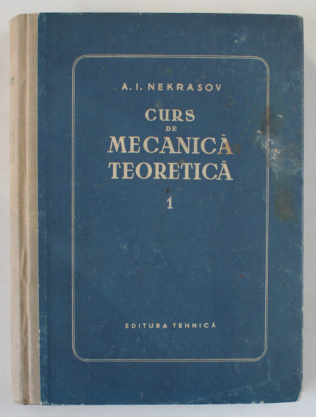 CURS DE MECANICA TEORETICA , VOLUMUL 1 : STATICA SI CINEMATICA de A.I. NEKRASOV , 1955
