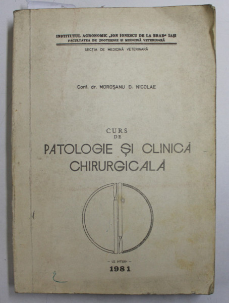 CURS DE PATOLOGIE SI CLINICA CHIRURGICALA ( MEDICINA VETERINARA ) de MOROSANU D. NICOLAE , 1981 , DEDICATIE*