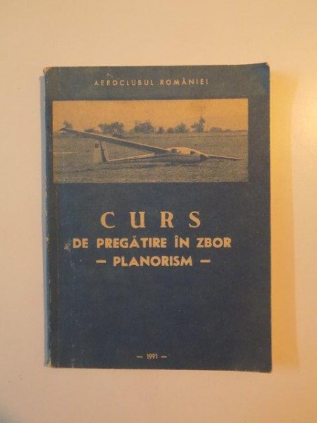 CURS DE PREGATIRE IN ZBOR - PLANORISM - , AEROCLUBUL ROMANIEI , de NICOLAE CONTU , VIOREL CIZMAS , GHEORGHE GEORGESCU , MIHAI ANDREI , 1991